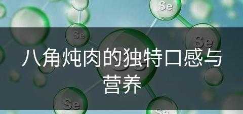 八角炖肉的独特口感与营养(八角炖肉的独特口感与营养价值)